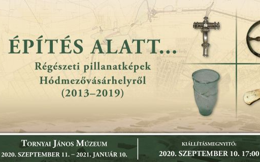 ÉPÍTÉS ALATT. Régészeti pillanatképek Hódmezővásárhelyről (2013–2019)