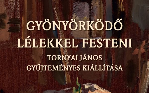 Gyönyörködő lélekkel festeni-Tornyai János gyűjteményes kiállítása